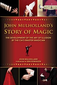 John Mulholland\'s Story of Magic: The Development of the Art of Illusion by the CIA\'s Master Magician