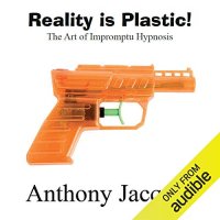 Reality Is Plastic The Art of Impromptu Hypnosis Audiobook By Anthony Jacquin